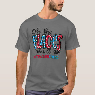 Oh The Places You Will Go Teacher Squad T-Shirt