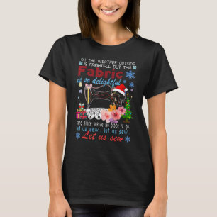 Oh The Weather Outside Is Frightful But This Fabri T-Shirt