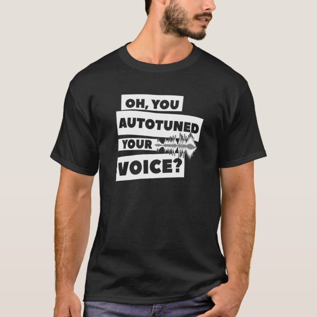 Oh You Autotuned Your Voice Auto Tune T-Shirt (Front)
