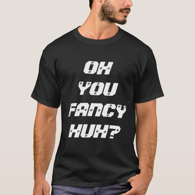 OH YOU FANCY HUH? T-Shirt (Front)