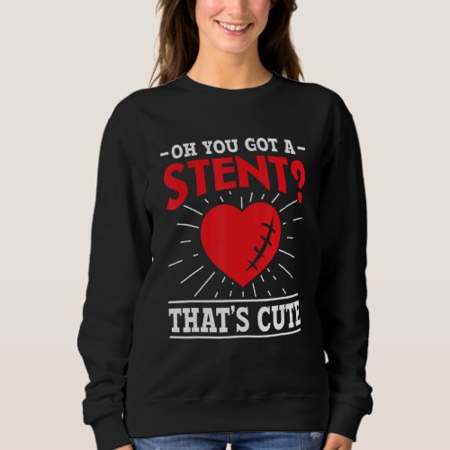 Oh You got a stent That&#39;s Cute - Bypass Heart Defe Sweatshirt