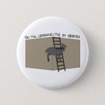 Oh You  Laddergoat   You So Random Button by UTeezSF at Zazzle