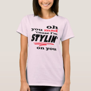Oh You Mad cause I'm Stylin on You T-Shirt