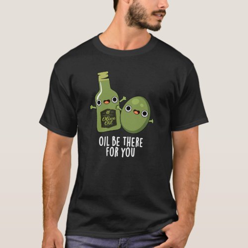 Oil Be There For You Funny Olive Pun Dark BG T_Shirt