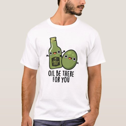 Oil Be There For You Funny Olive Pun T_Shirt