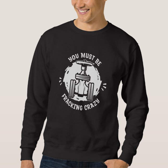 Oil Drilling Crazy Fracker  Oilfield Fracking Sweatshirt (Front)