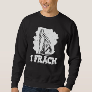 Oil Drilling Fracker Oilfield Fracking Sweatshirt