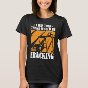 Oil Drilling Humor Fracker Oilfield Fracking T-Shirt