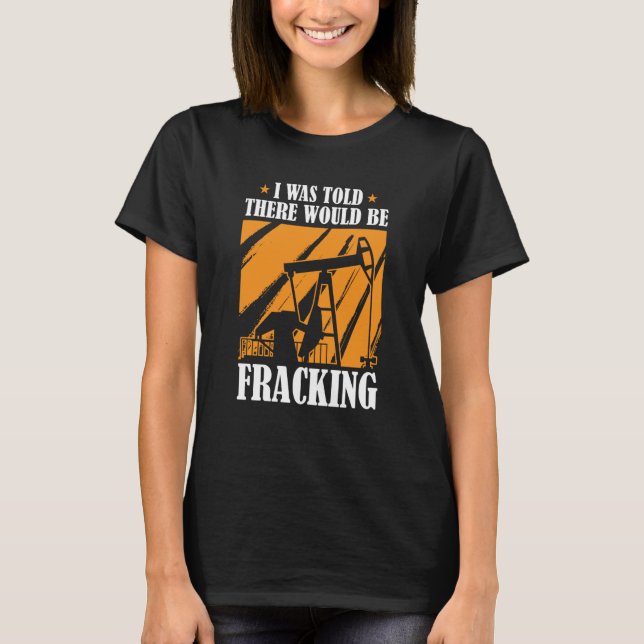 Oil Drilling Humor  Fracker Oilfield Fracking T-Shirt (Front)