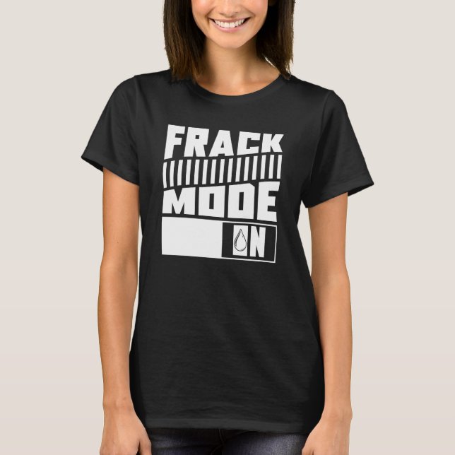 Oil Drilling Mode On  Fracker Oilfield Fracking T-Shirt (Front)