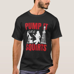 Oil Rig Pump It Til It Squirts Oilfield Worker Oil T-Shirt