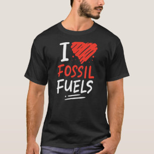 Oil Rig Worker Fast Car Lover - I Love Fossil Fuel T-Shirt