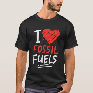 Oil Rig Worker Fast Car Lover I Love Fossil Fuels T-Shirt