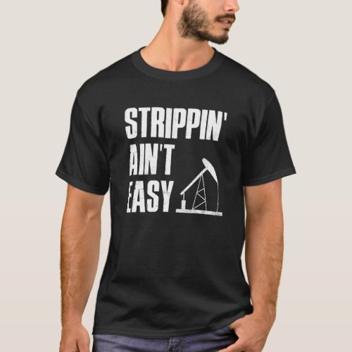 Oil Rigger Humor Strippin Aint Easy Drilling Rig  T_Shirt