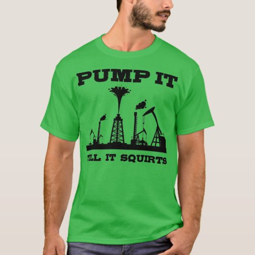 Oil Worker Oilfield Funny American Rig Pump Squirt T_Shirt