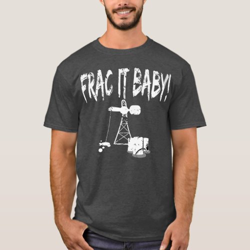 Oilfield Oil Rig FRAC It Baby Riggers Roughneck T_Shirt