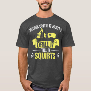 Oilfield Worker Drill It Till It Squirts T-Shirt