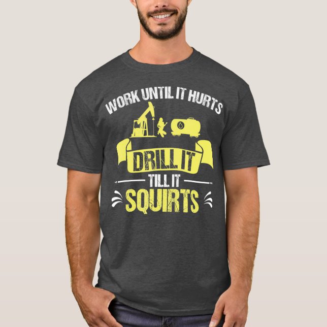 Oilfield Worker Drill It Till It Squirts T-Shirt (Front)