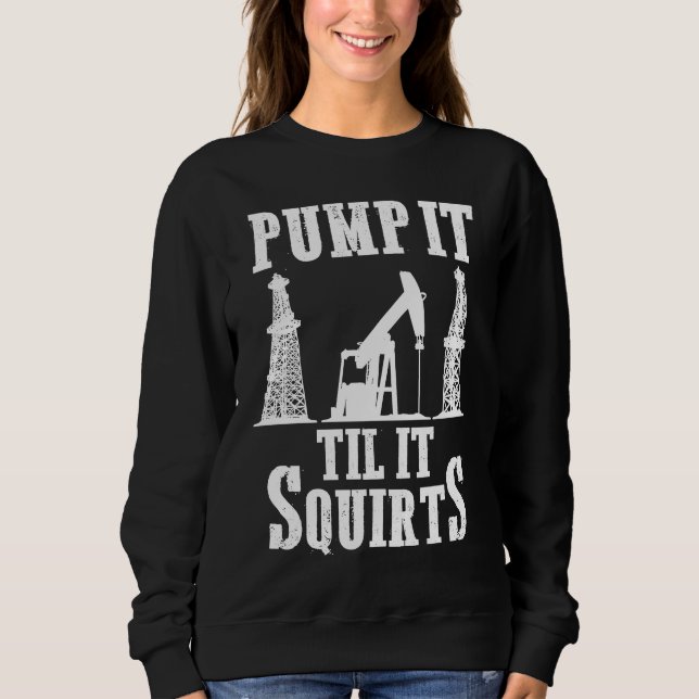 Oilfield Worker Oildrilling Oil Rig Pump It Til It Sweatshirt (Front)
