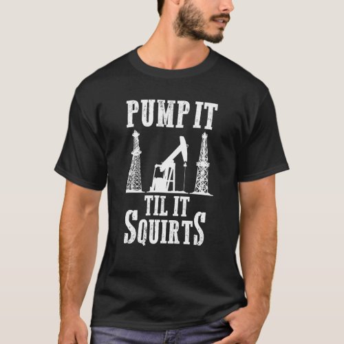 Oilfield Worker Oildrilling Oil Rig Pump It Til It T_Shirt