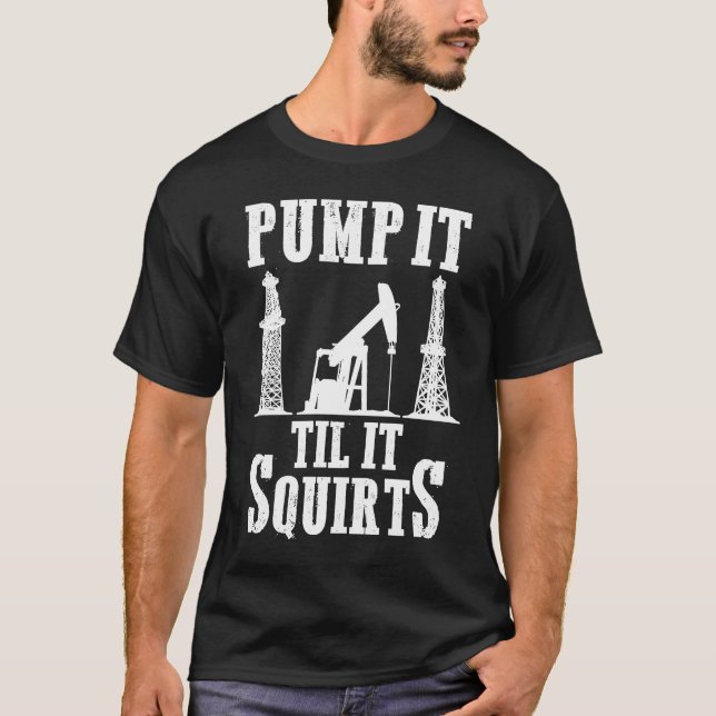 Oilfield Worker Oildrilling Oil Rig Pump It Til It T-Shirt (Front)