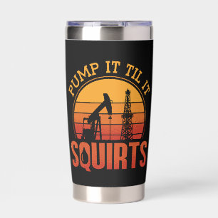 Oilfield Worker Pump It Till It Squirts Oil Rig Insulated Tumbler