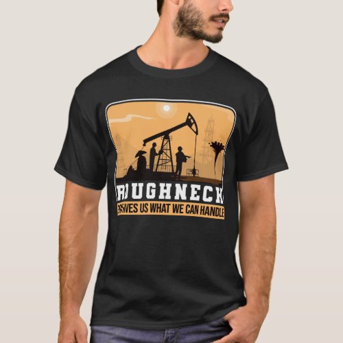 Oilfield Worker Roughneck Good Gives Us What We T_Shirt