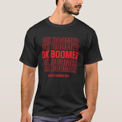 Ok Boomer  Have A Terrible Day  Sarcastic Meme T_Shirt