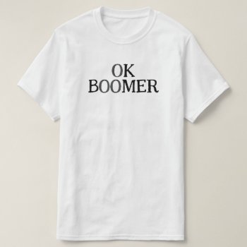 Ok Boomer T-shirt by funnytext at Zazzle