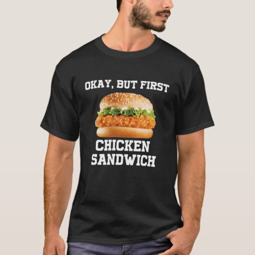 OK But First Chicken Sandwich Funny Fast Food Burg T_Shirt