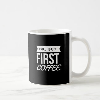 OK, BUT FIRST COFFEE COFFEE MUG