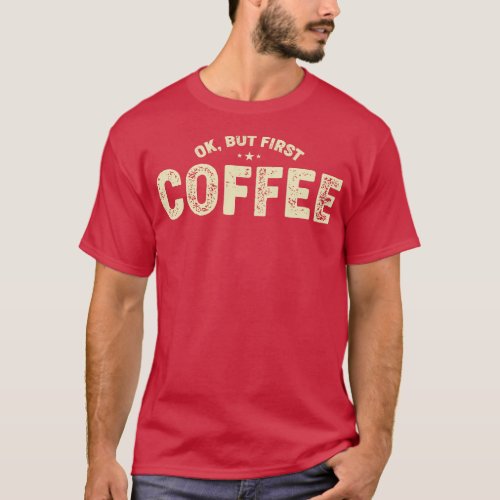 Ok But First Coffee Funny Coffee Lover Quote T_Shirt