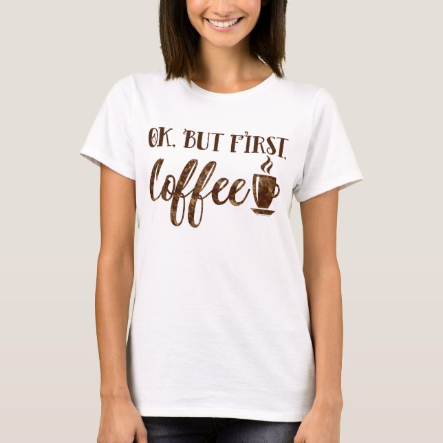 Ok but first Coffee Humor funny Morning Saying T-Shirt (Front)