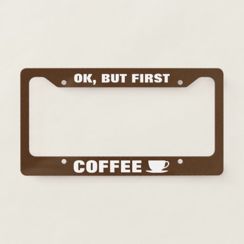 Ok but first coffee humorous quote custom color license plate frame