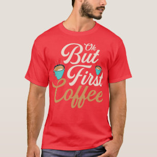 Ok but First Coffee Morning Person Caffeinated 2 T-Shirt