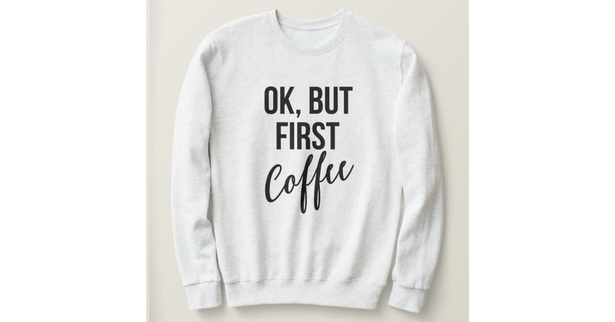 ok but first coffee sweatshirt