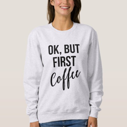 OK, But first coffee sweatshirt