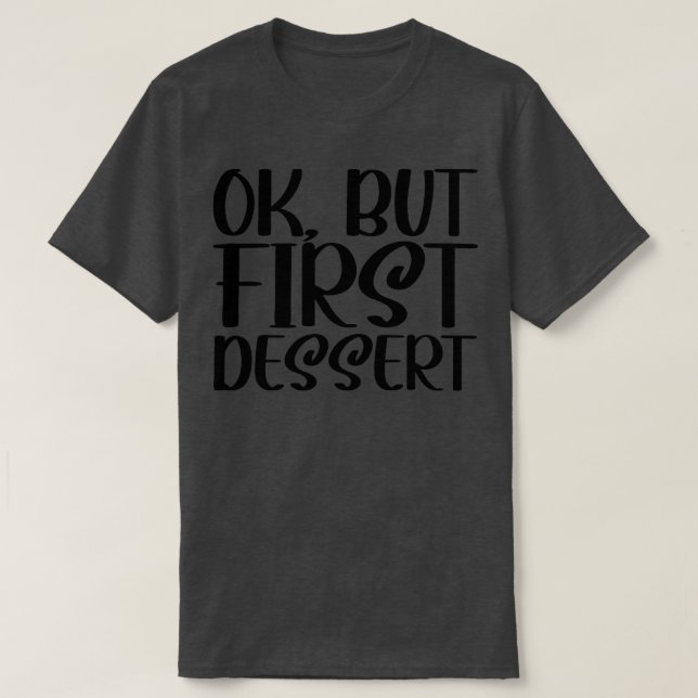 OK But First Dessert 1 T-Shirt (Design Front)