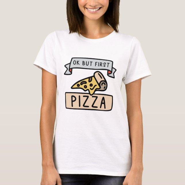 Ok But First Pizza T-Shirt (Front)