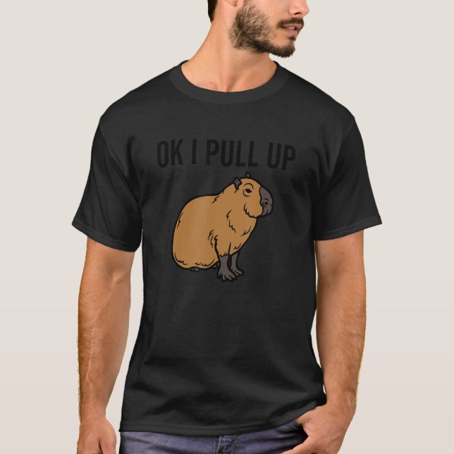 Ok I Pull Up Capybara  Animal  Meme Joke T-Shirt (Front)