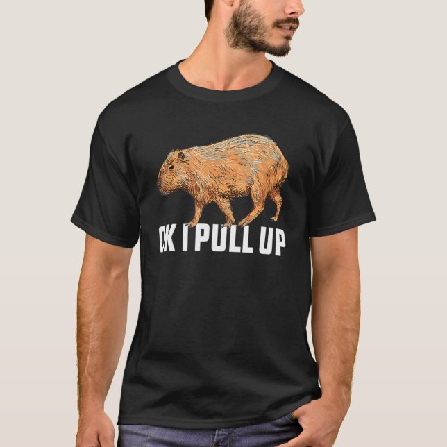 Ok I Pull Up Capybara Capybara Meme Ok I Pull Up 1 T-Shirt (Front)
