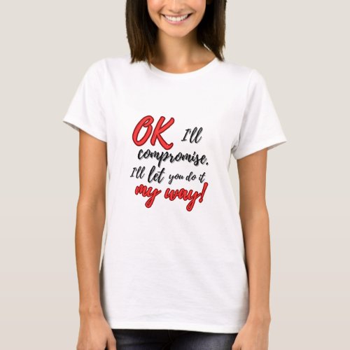 Ok Ill compromise Ill let you do it my way T_Shirt