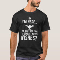 Ok I'm here now what are your other two wishes? T-Shirt Ok I'm here now what are your other two wishes? T-Shirt