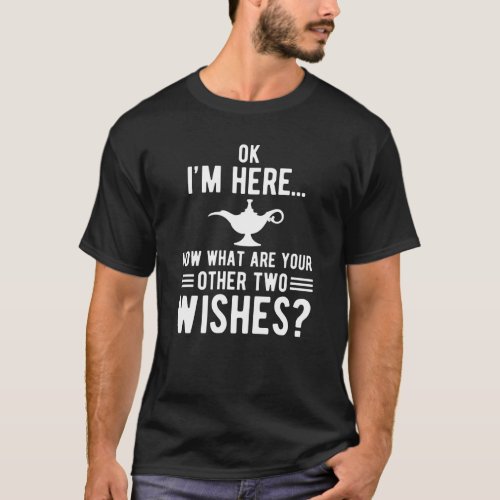 Ok Im here now what are your other two wishes T_Shirt