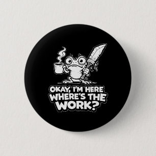 Ok Im Here Wheres The Work Funny Meme Work Goblin Button