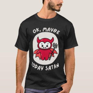 Ok, Maybe Today Satan, Sarcastic Humor T-Shirt