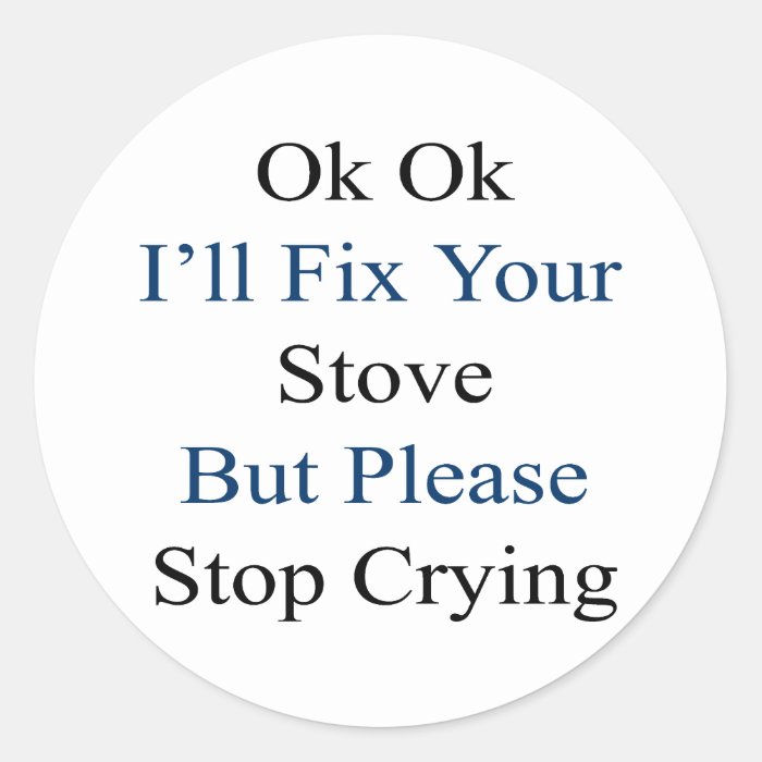 Ok Ok I'll Fix Your Stove But Please Stop Crying Stickers