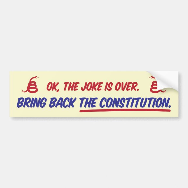 Ok, the joke is over. Bring back the constitution. Bumper Sticker (Front)
