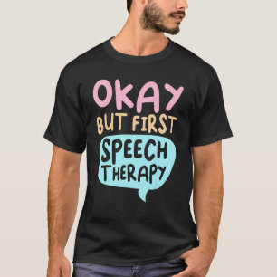 Okay But First Speech Therapy Language Therapist P T-Shirt