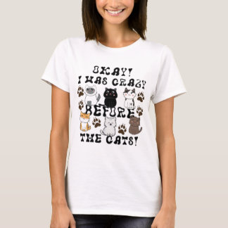Okay! I Was Crazy Before The Cats! - Cat Lady T-Shirt